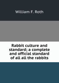 Rabbit culture and standard; a complete and official standard of all all the rabbits