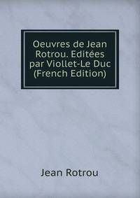 Oeuvres de Jean Rotrou. Editees par Viollet-Le Duc (French Edition)