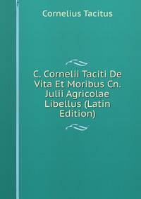 C. Cornelii Taciti De Vita Et Moribus Cn. Julii Agricolae Libellus (Latin Edition)