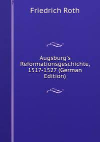 Augsburg's Reformationsgeschichte, 1517-1527 (German Edition)