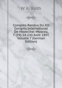 Comptes-Rendus Du XII Congres International De Medecine: Moscou, 7 (19)-14 (26) Aout 1897, Volume 7 (German Edition)