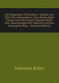 Der Singerkriec Uf Wartburc: Gedicht Aus Dem Xiii. Jahrhunderte; Zum Ersten Male Genau Nach Der Jenaer Urkunde Nebst Den Abweichungen Der Manesse Und Des Lohengrins Hrsg. . (German Edition)