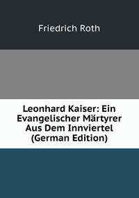 Leonhard Kaiser: Ein Evangelischer Martyrer Aus Dem Innviertel (German Edition)