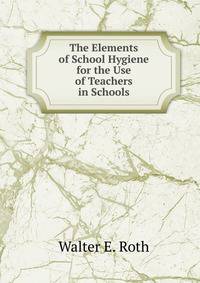 The Elements of School Hygiene for the Use of Teachers in Schools