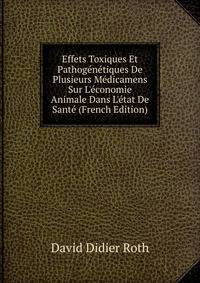 Effets Toxiques Et Pathog?n?tiques De Plusieurs M?dicamens Sur L'?conomie Animale Dans L'?tat De Sant? (French Edition)