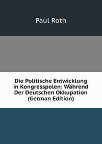 Die Politische Entwicklung in Kongresspolen: Wahrend Der Deutschen Okkupation (German Edition)