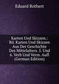 Karten Und Skizzen.: Bd. Karten Und Skizzen Aus Der Geschichte Des Mittelalters. 5. Und 6. Verb Und Verm. Aufl (German Edition)