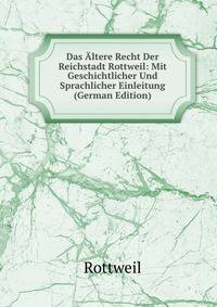Das Altere Recht Der Reichstadt Rottweil: Mit Geschichtlicher Und Sprachlicher Einleitung (German Edition)