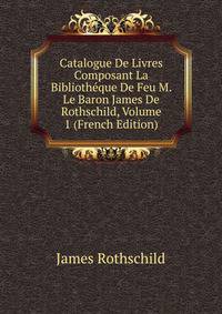 Catalogue De Livres Composant La Bibliotheque De Feu M. Le Baron James De Rothschild, Volume 1 (French Edition)