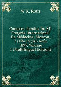 Comptes-Rendus Du XII Congres International De Medecine: Moscou, 7 (19)-14 (26) Aout 1897, Volume 1 (Multilingual Edition)