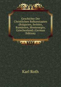Geschichte Der Christlichen Balkanstaaten (Bulgarien, Serbien, Rumanien, Montenegro, Griechenland) (German Edition)