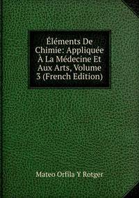 Elements De Chimie: Appliquee A La Medecine Et Aux Arts, Volume 3 (French Edition)