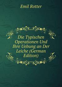Die Typischen Operationen Und Ihre Uebung an Der Leiche (German Edition)
