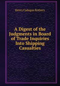 A Digest of the Judgments in Board of Trade Inquiries Into Shipping Casualties