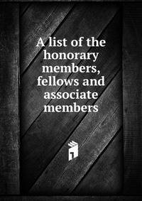 A list of the honorary members, fellows and associate members