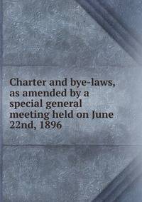 Charter and bye-laws, as amended by a special general meeting held on June 22nd, 1896