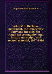 Activist in the labor movement, the Democratic Party and the Mexican-American community: oral history transcript / and related material, 1977-1980