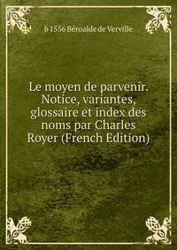 Le moyen de parvenir. Notice, variantes, glossaire et index des noms par Charles Royer (French Edition)