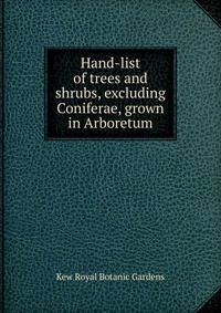 Hand-list of trees and shrubs, excluding Coniferae, grown in Arboretum