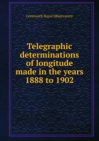Telegraphic determinations of longitude made in the years 1888 to 1902