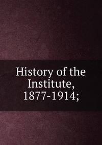 History of the Institute, 1877-1914;