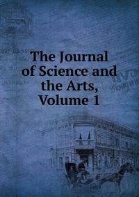 The Journal of Science and the Arts, Volume 1