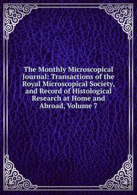 The Monthly Microscopical Journal: Transactions of the Royal Microscopical Society, and Record of Histological Research at Home and Abroad, Volume 7