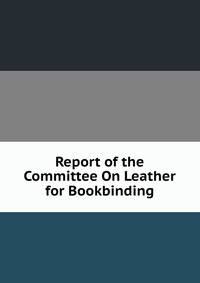 Report of the Committee On Leather for Bookbinding