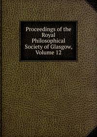 Proceedings of the Royal Philosophical Society of Glasgow, Volume 12
