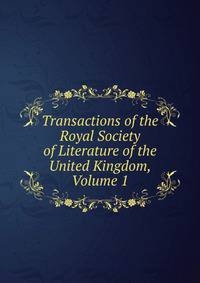 Transactions of the Royal Society of Literature of the United Kingdom, Volume 1