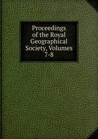 Proceedings of the Royal Geographical Society, Volumes 7-8
