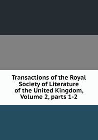 Transactions of the Royal Society of Literature of the United Kingdom, Volume 2, parts 1-2