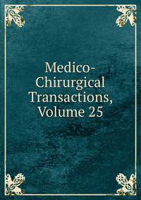 Medico-Chirurgical Transactions, Volume 25
