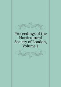 Proceedings of the Horticultural Society of London, Volume 1