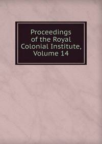 Proceedings of the Royal Colonial Institute, Volume 14