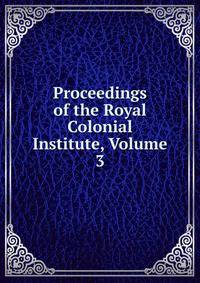 Proceedings of the Royal Colonial Institute, Volume 3
