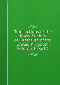 Transactions of the Royal Society of Literature of the United Kingdom, Volume 3, part 1