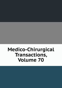 Medico-Chirurgical Transactions, Volume 70