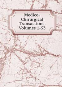 Medico-Chirurgical Transactions, Volumes 1-53
