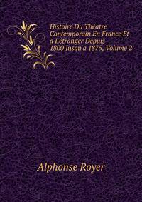 Histoire Du Th?atre Contemporain En France Et a L'?tranger Depuis 1800 Jusqu'a 1875, Volume 2