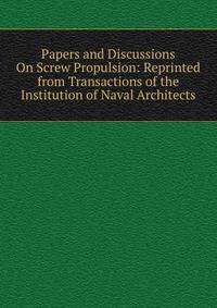 Papers and Discussions On Screw Propulsion: Reprinted from Transactions of the Institution of Naval Architects