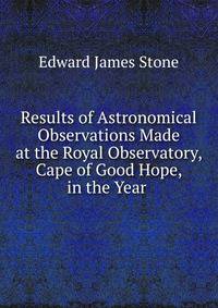 Results of Astronomical Observations Made at the Royal Observatory, Cape of Good Hope, in the Year .