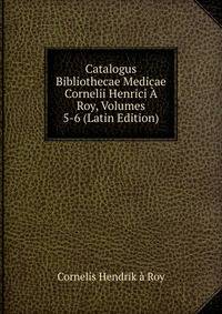 Catalogus Bibliothecae Medicae Cornelii Henrici A Roy, Volumes 5-6 (Latin Edition)