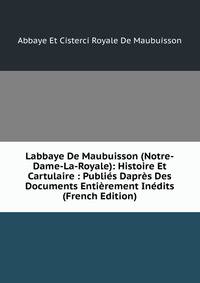 Labbaye De Maubuisson (Notre-Dame-La-Royale): Histoire Et Cartulaire : Publies Dapres Des Documents Entierement Inedits (French Edition)