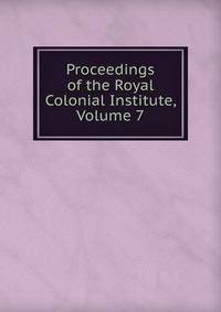 Proceedings of the Royal Colonial Institute, Volume 7