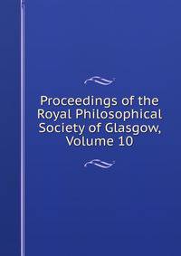 Proceedings of the Royal Philosophical Society of Glasgow, Volume 10