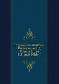 Topographie Medicale Du Royaume V. 3, Volume 3, part 1 (French Edition)