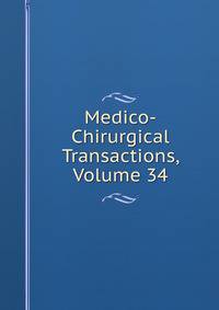 Medico-Chirurgical Transactions, Volume 34