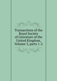 Transactions of the Royal Society of Literature of the United Kingdom, Volume 3, parts 1-2