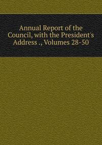 Annual Report of the Council, with the President's Address ., Volumes 28-50